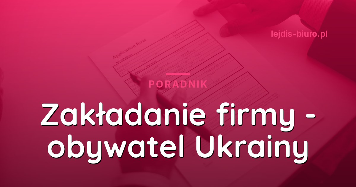 Jak założyć firmę w Polsce jako obywatel Ukrainy